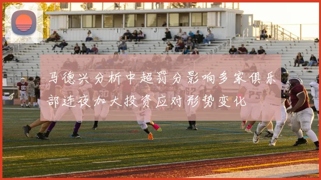 马德兴分析中超罚分影响多家俱乐部连夜加大投资应对形势变化