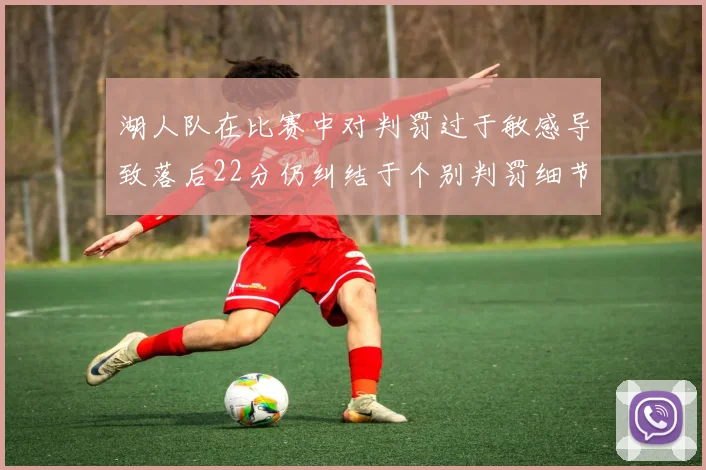 湖人队在比赛中对判罚过于敏感导致落后22分仍纠结于个别判罚细节