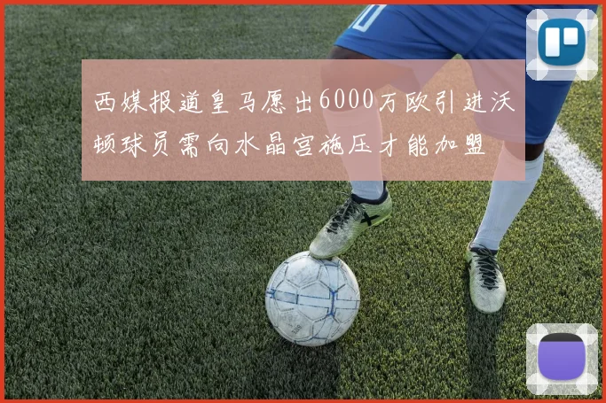 西媒报道皇马愿出6000万欧引进沃顿球员需向水晶宫施压才能加盟
