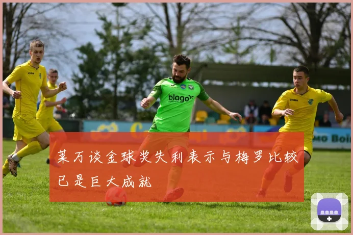 莱万谈金球奖失利表示与梅罗比较已是巨大成就
