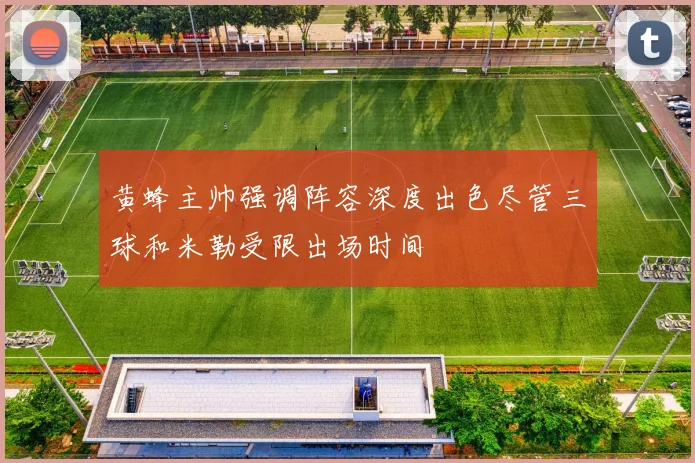 黄蜂主帅强调阵容深度出色尽管三球和米勒受限出场时间