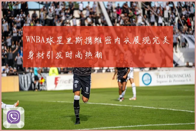 WNBA球星里斯携维密内衣展现完美身材引发时尚热潮