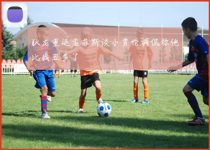 狄龙重返孟菲斯谈小贾伦调侃称他比我丑多了