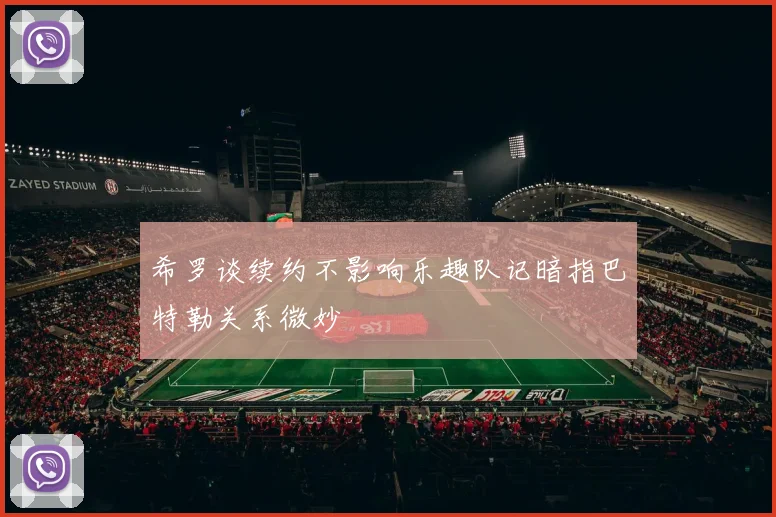 希罗谈续约不影响乐趣队记暗指巴特勒关系微妙