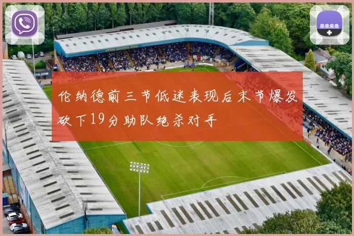 伦纳德前三节低迷表现后末节爆发砍下19分助队绝杀对手