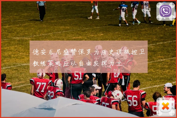 德安东尼盛赞保罗为历史顶级控卫教练策略应以自由发挥为主