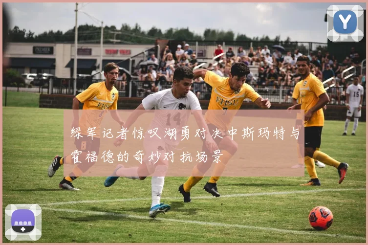 绿军记者惊叹湖勇对决中斯玛特与霍福德的奇妙对抗场景
