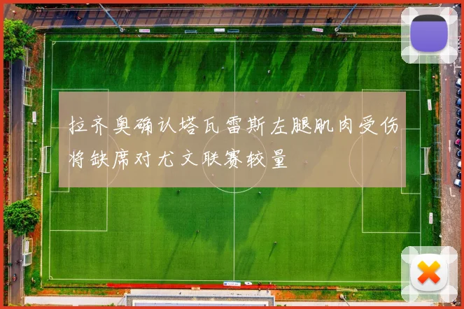 拉齐奥确认塔瓦雷斯左腿肌肉受伤将缺席对尤文联赛较量