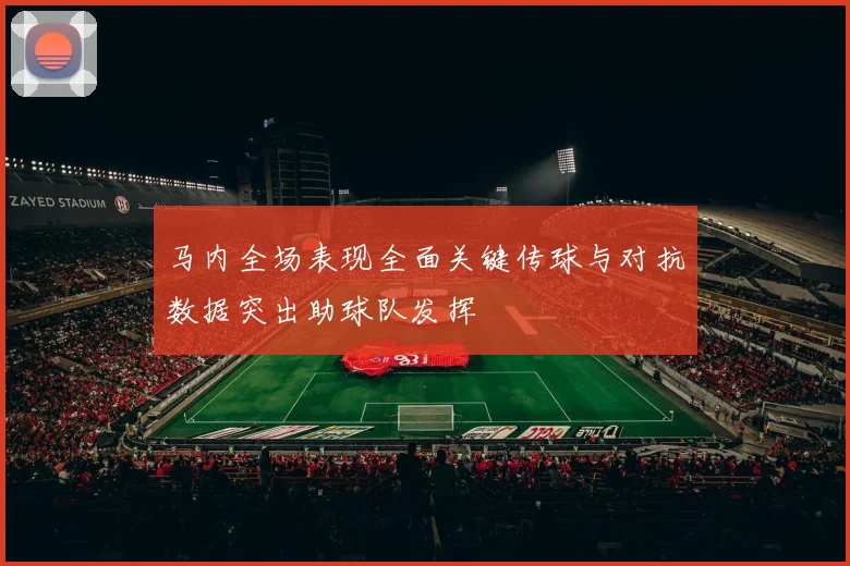 马内全场表现全面关键传球与对抗数据突出助球队发挥