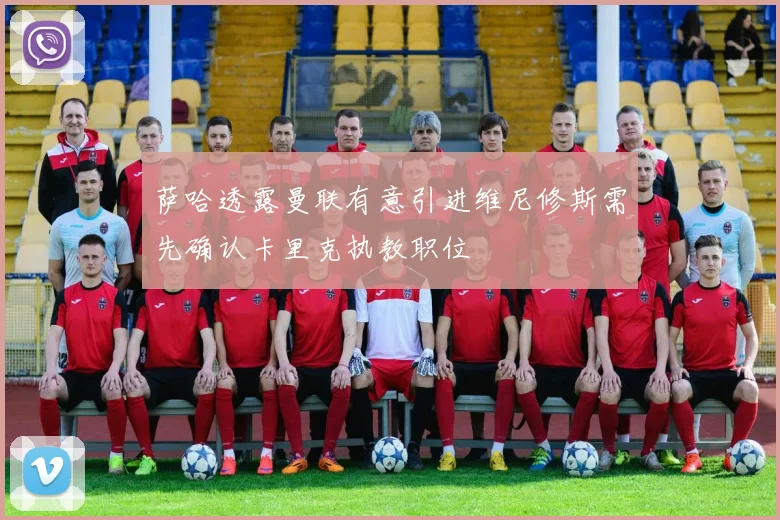 萨哈透露曼联有意引进维尼修斯需先确认卡里克执教职位