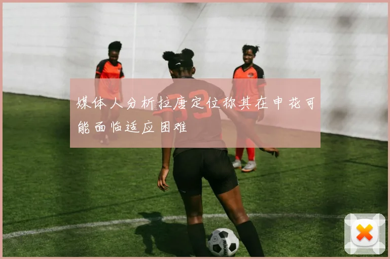 媒体人分析拉唐定位称其在申花可能面临适应困难