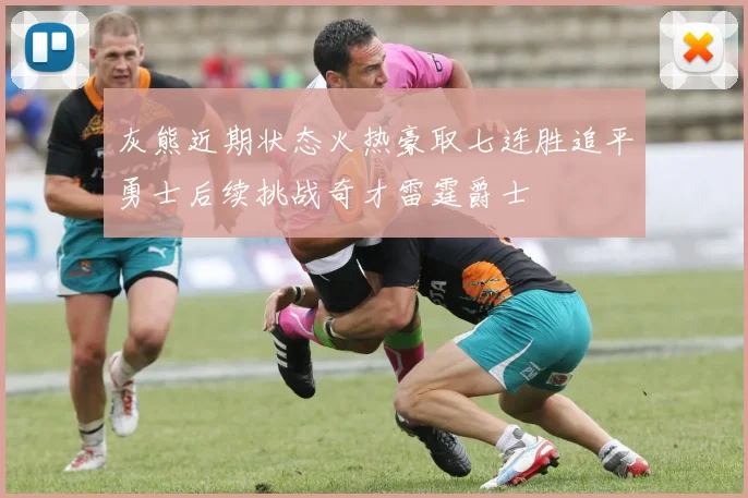 灰熊近期状态火热豪取七连胜追平勇士后续挑战奇才雷霆爵士
