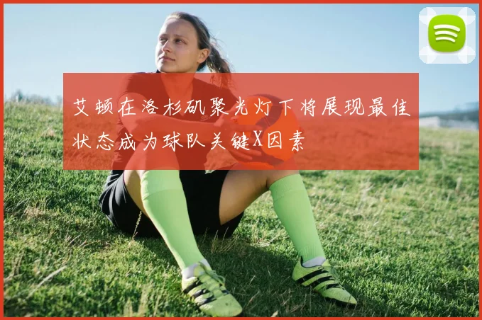 艾顿在洛杉矶聚光灯下将展现最佳状态成为球队关键X因素