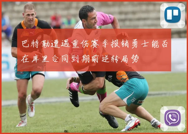 巴特勒遭遇重伤赛季报销勇士能否在库里合同到期前逆转局势