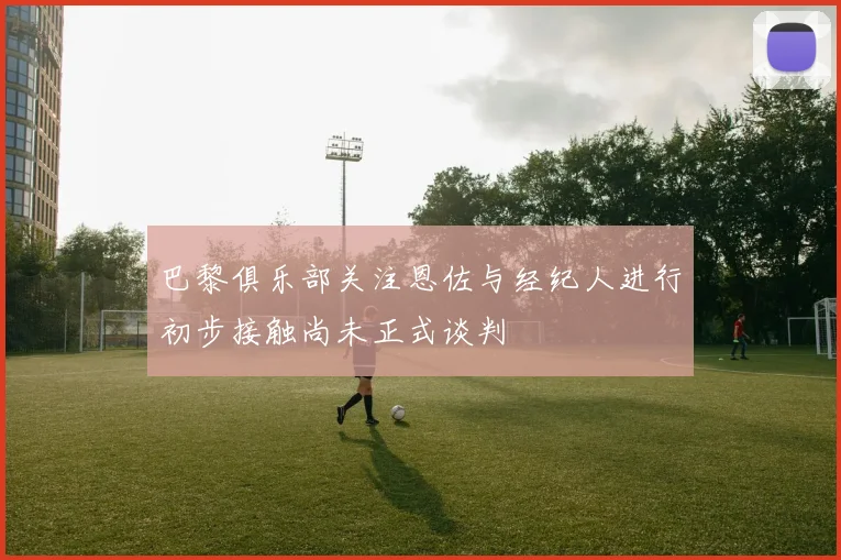 巴黎俱乐部关注恩佐与经纪人进行初步接触尚未正式谈判