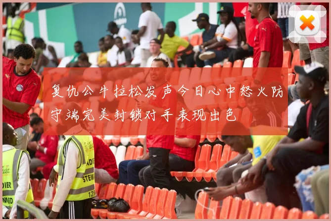 复仇公牛拉松发声今日心中怒火防守端完美封锁对手表现出色