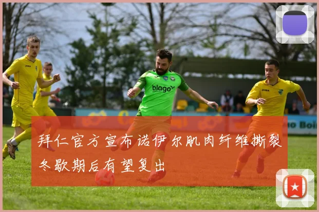 拜仁官方宣布诺伊尔肌肉纤维撕裂冬歇期后有望复出