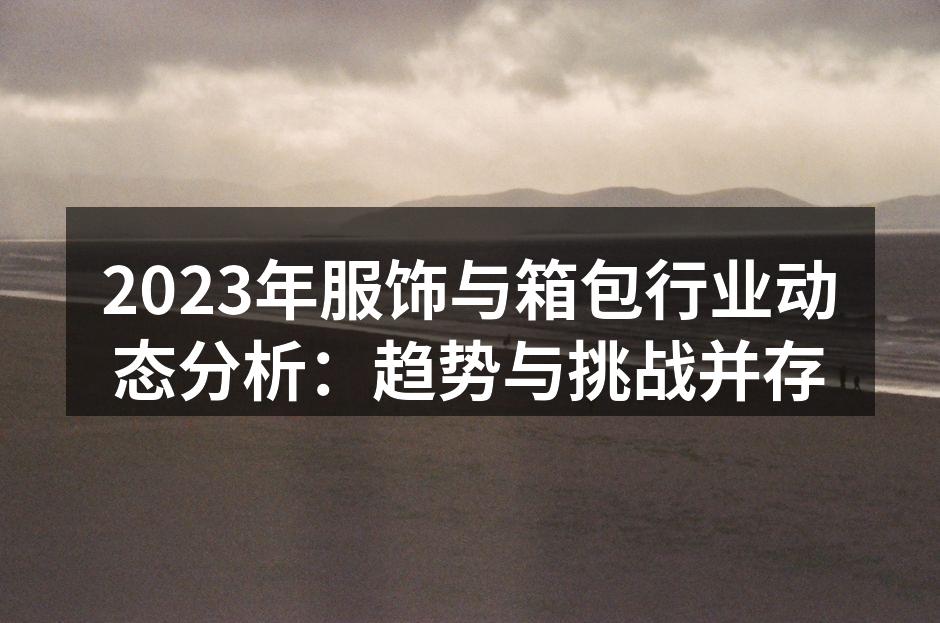 2023年服饰与箱包行业动态分析：趋势与