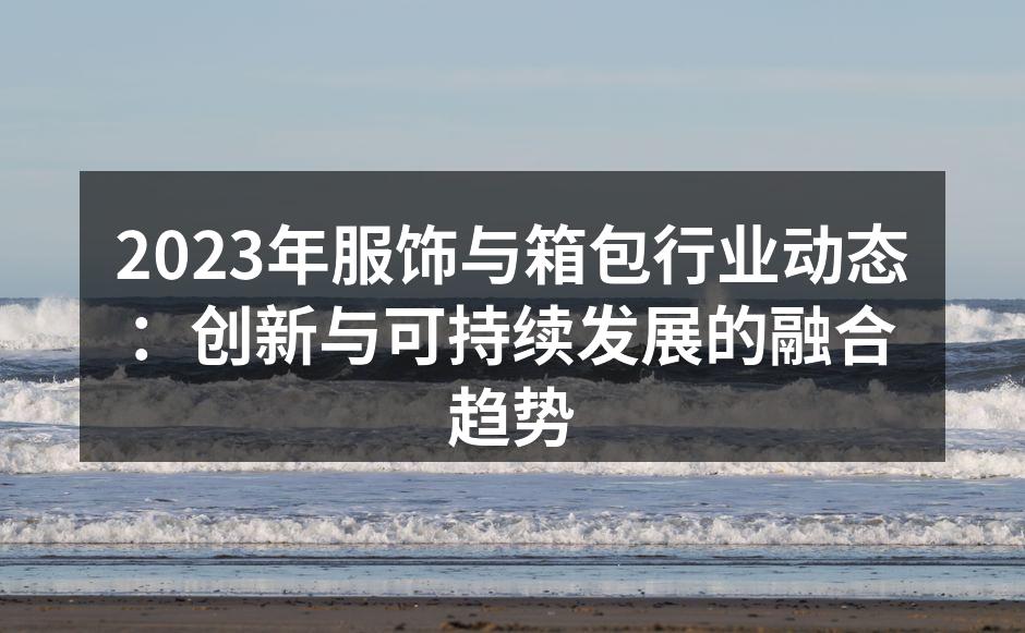 2023年服饰与箱包行业动态：创新与可持