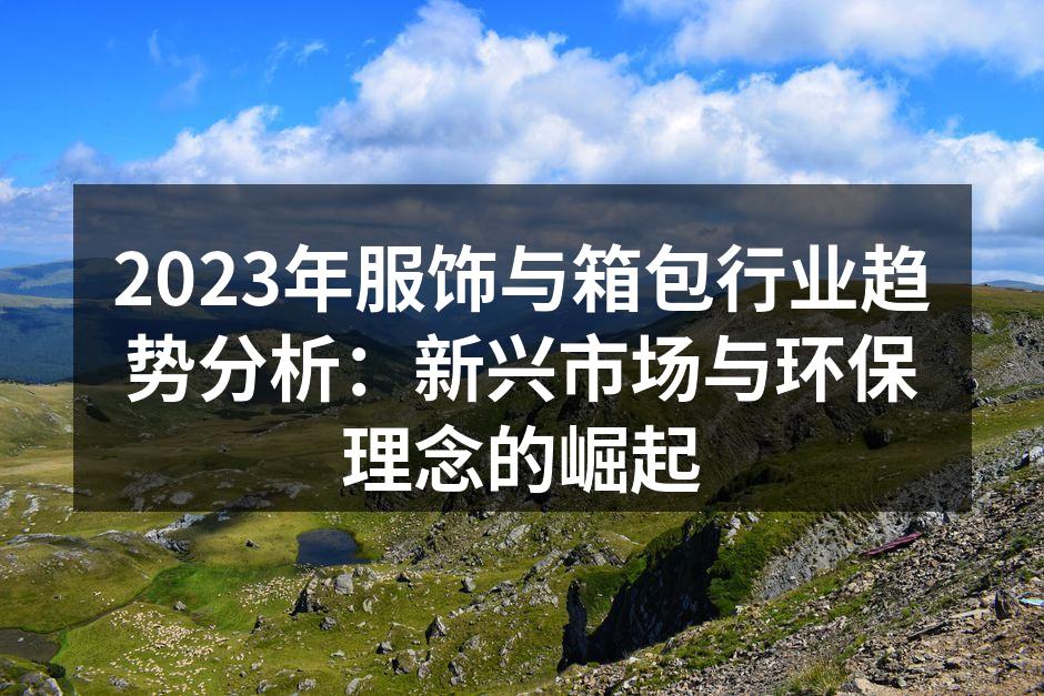 2023年服饰与箱包行业趋势分析：新兴市