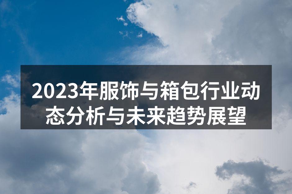 2023年服饰与箱包行业动态分析与未来趋